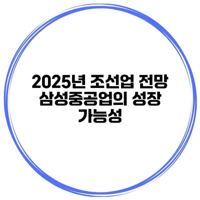 2025년 조선업 전망 삼성중공업의 성장 가능성