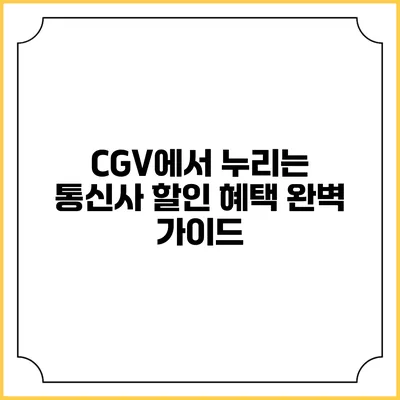 CGV에서 누리는 통신사 할인 혜택 완벽 가이드