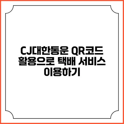 CJ대한통운 QR코드 활용으로 택배 서비스 이용하기