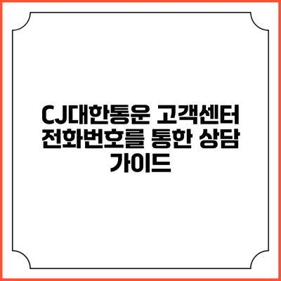 CJ대한통운 고객센터 전화번호를 통한 상담 가이드