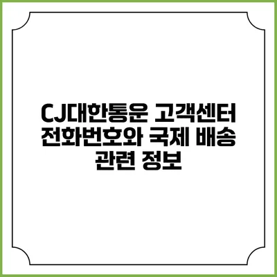 CJ대한통운 고객센터 전화번호와 국제 배송 관련 정보