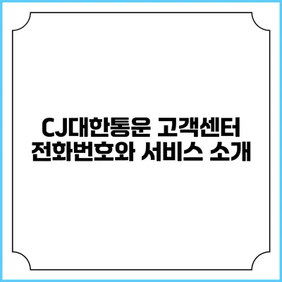 CJ대한통운 고객센터 전화번호와 서비스 소개