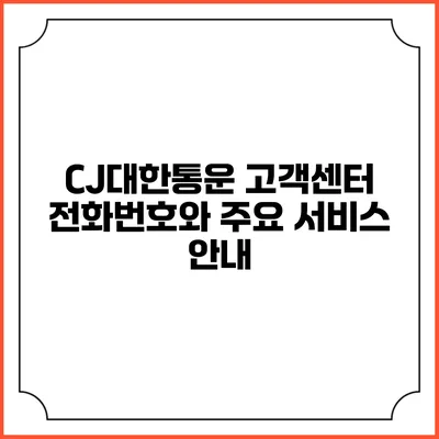 CJ대한통운 고객센터 전화번호와 주요 서비스 안내