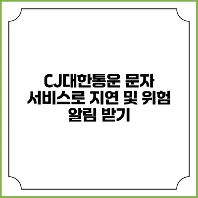 CJ대한통운 문자 서비스로 지연 및 위험 알림 받기