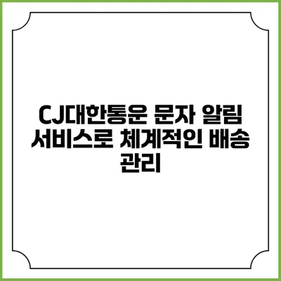 CJ대한통운 문자 알림 서비스로 체계적인 배송 관리