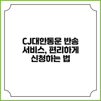 CJ대한통운 반송 서비스, 편리하게 신청하는 법