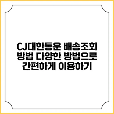 CJ대한통운 배송조회 방법 다양한 방법으로 간편하게 이용하기