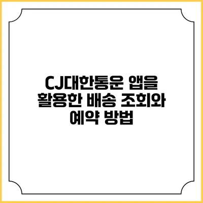 CJ대한통운 앱을 활용한 배송 조회와 예약 방법
