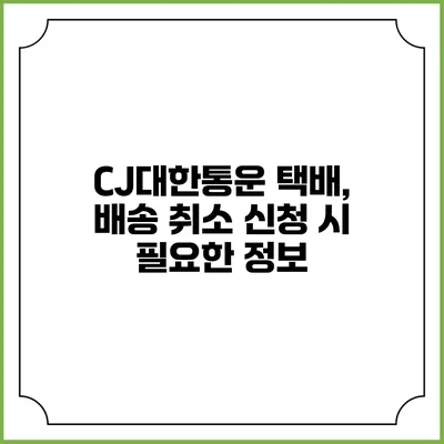 CJ대한통운 택배, 배송 취소 신청 시 필요한 정보