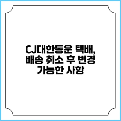 CJ대한통운 택배, 배송 취소 후 변경 가능한 사항