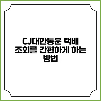 CJ대한통운 택배 조회를 간편하게 하는 방법