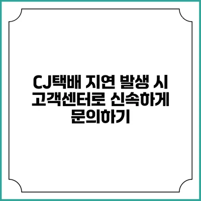 CJ택배 지연 발생 시 고객센터로 신속하게 문의하기