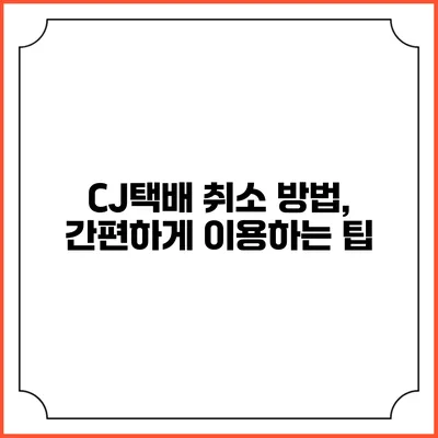 CJ택배 취소 방법, 간편하게 이용하는 팁