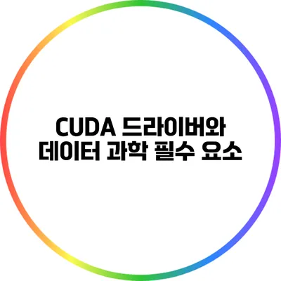 CUDA 드라이버와 데이터 과학: 필수 요소