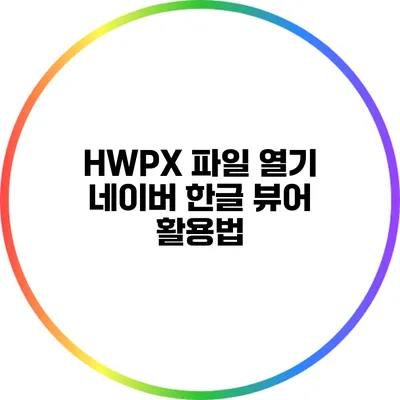 HWPX 파일 열기: 네이버 한글 뷰어 활용법