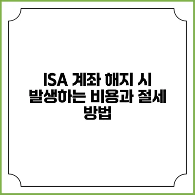 ISA 계좌 해지 시 발생하는 비용과 절세 방법