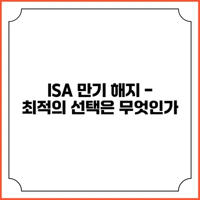ISA 만기 해지 - 최적의 선택은 무엇인가?