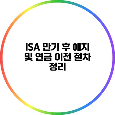 ISA 만기 후 해지 및 연금 이전 절차 정리