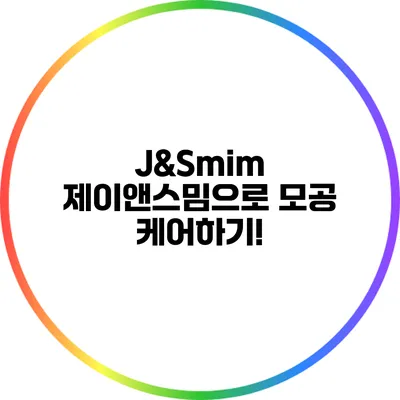 J&Smim 제이앤스밈으로 모공 케어하기!