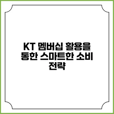 KT 멤버십 활용을 통한 스마트한 소비 전략