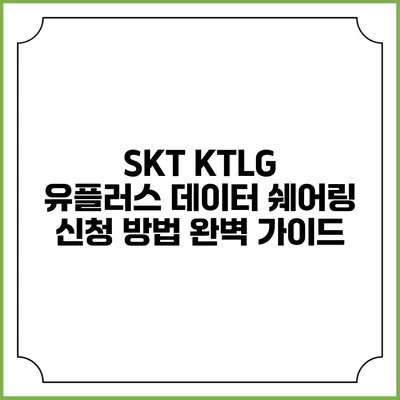 SKT KTLG 유플러스 데이터 쉐어링 신청 방법 완벽 가이드