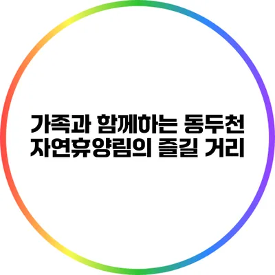 가족과 함께하는 동두천 자연휴양림의 즐길 거리