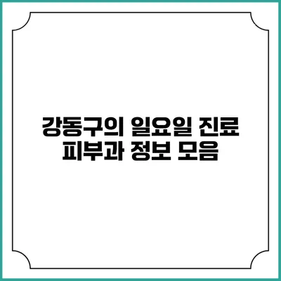 강동구의 일요일 진료 피부과 정보 모음