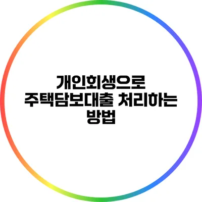 개인회생으로 주택담보대출 처리하는 방법