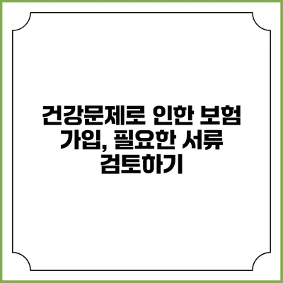 건강문제로 인한 보험 가입, 필요한 서류 검토하기
