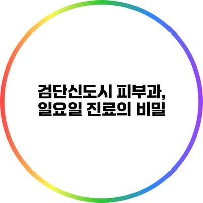 검단신도시 피부과, 일요일 진료의 비밀