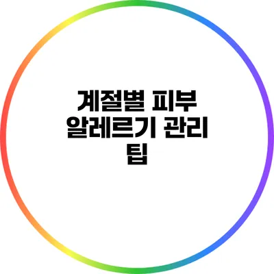 계절별 피부 알레르기 관리 팁