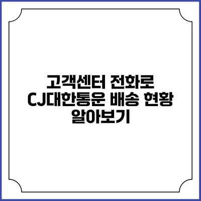 고객센터 전화로 CJ대한통운 배송 현황 알아보기