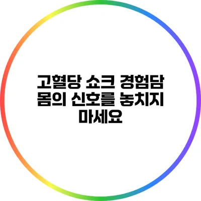 고혈당 쇼크 경험담: 몸의 신호를 놓치지 마세요