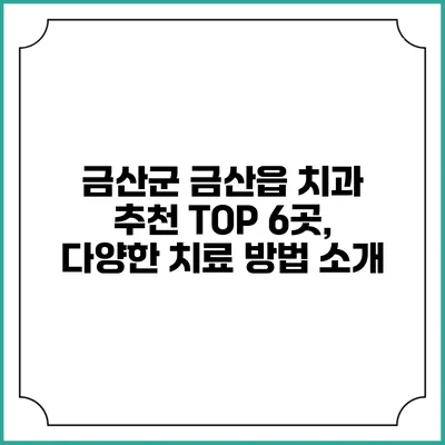 금산군 금산읍 치과 추천 TOP 6곳, 다양한 치료 방법 소개