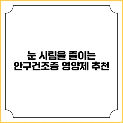 눈 시림을 줄이는 안구건조증 영양제 추천