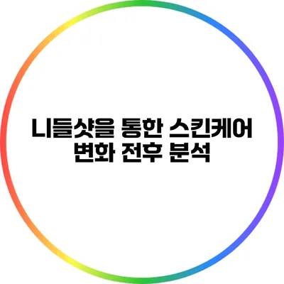 니들샷을 통한 스킨케어 변화 전후 분석