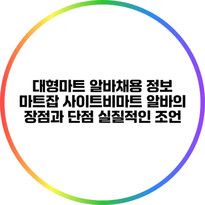 대형마트 알바채용 정보: 마트잡 사이트비마트 알바의 장점과 단점: 실질적인 조언