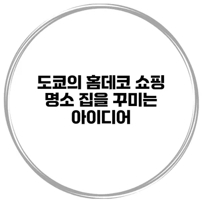 도쿄의 홈데코 쇼핑 명소 집을 꾸미는 아이디어