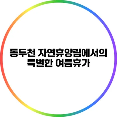 동두천 자연휴양림에서의 특별한 여름휴가