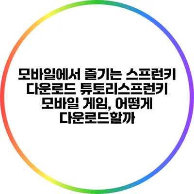 모바일에서 즐기는 스프런키: 다운로드 튜토리스프런키 모바일 게임, 어떻게 다운로드할까?