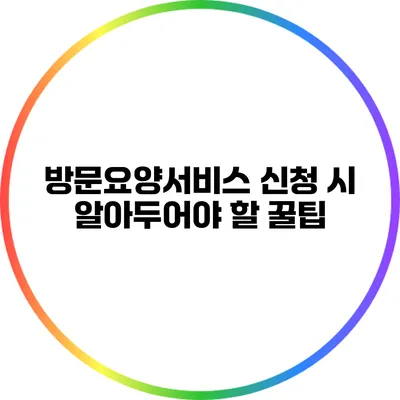 방문요양서비스 신청 시 알아두어야 할 꿀팁