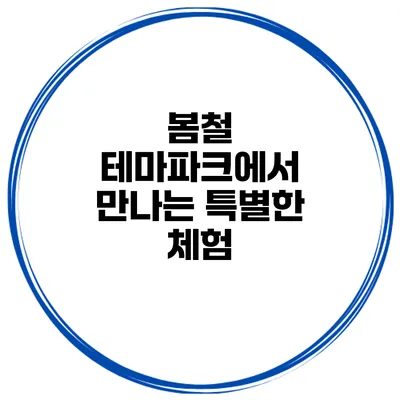 봄철 테마파크에서 만나는 특별한 체험