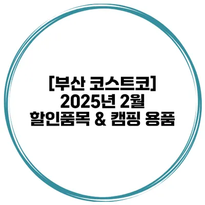 [부산 코스트코] 2025년 2월 할인품목 & 캠핑 용품