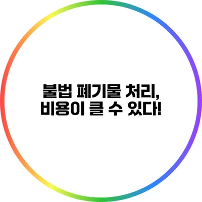 불법 폐기물 처리, 비용이 클 수 있다!