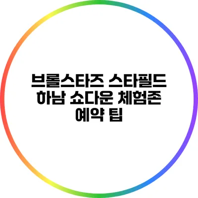 브롤스타즈 스타필드 하남 쇼다운 체험존 예약 팁
