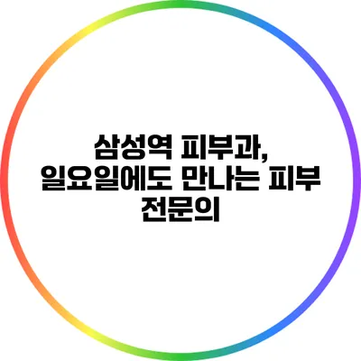 삼성역 피부과, 일요일에도 만나는 피부 전문의