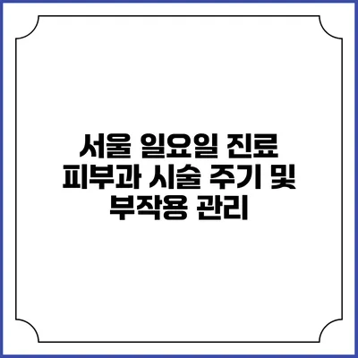 서울 일요일 진료 피부과: 시술 주기 및 부작용 관리
