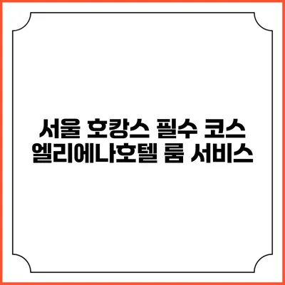 서울 호캉스 필수 코스: 엘리에나호텔 룸 서비스