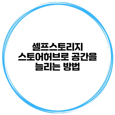 셀프스토리지 스토어허브로 공간을 늘리는 방법