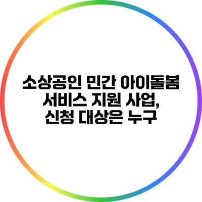 소상공인 민간 아이돌봄 서비스 지원 사업, 신청 대상은 누구?